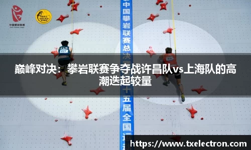 巅峰对决：攀岩联赛争夺战许昌队vs上海队的高潮迭起较量