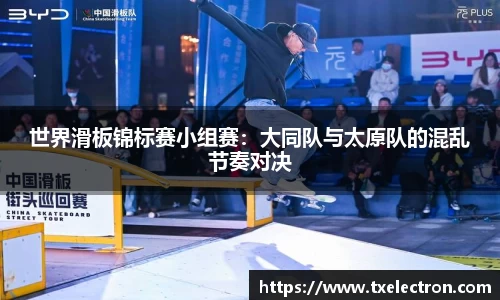 世界滑板锦标赛小组赛：大同队与太原队的混乱节奏对决