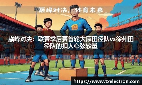 巅峰对决：联赛季后赛首轮太原田径队vs徐州田径队的扣人心弦较量