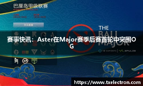 赛事快讯：Aster在Major赛季后赛首轮中突围OG