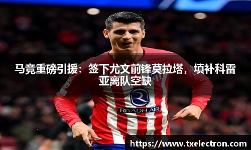 马竞重磅引援：签下尤文前锋莫拉塔，填补科雷亚离队空缺