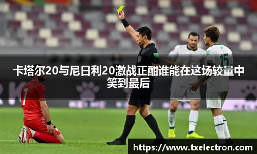 卡塔尔20与尼日利20激战正酣谁能在这场较量中笑到最后